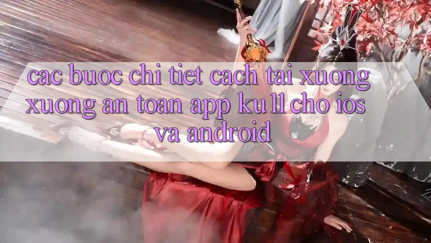 Các bước Chi Tiết Cách Tải xuống Xuống An Toàn App Ku11 Cho iOS và Android Các bước Chi Tiết Cách Tải xuống Xuống An Toàn App Ku11 Cho iOS và Android