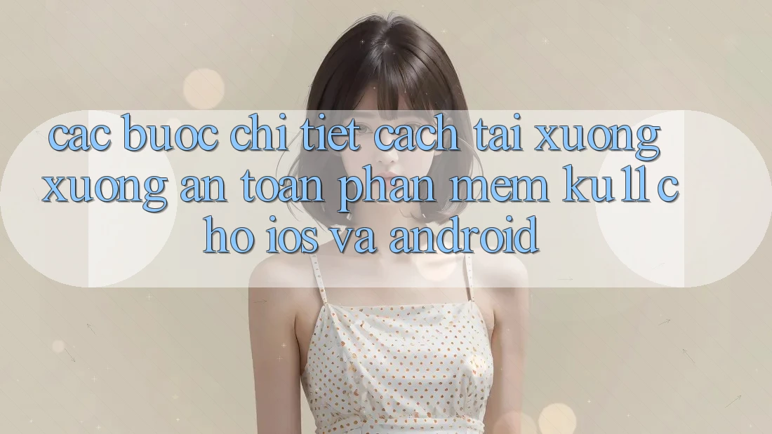 Các bước Chi Tiết Cách Tải xuống Xuống An Toàn Phần mềm Ku11 Cho iOS và Android