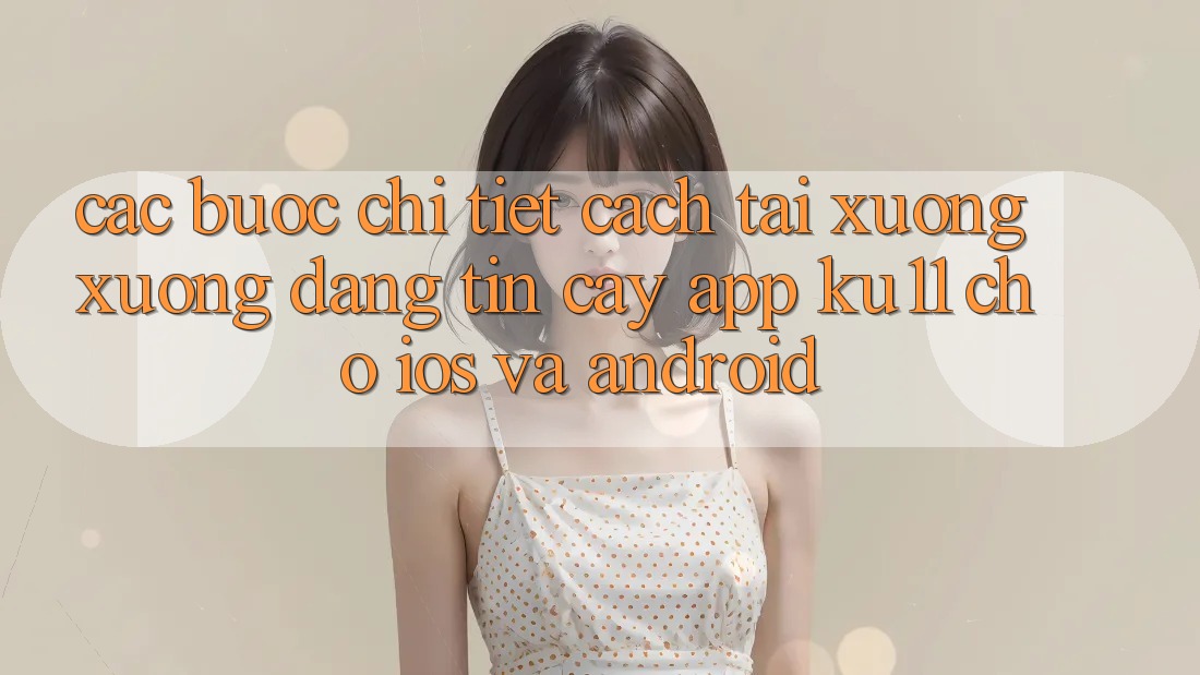Các bước Chi Tiết Cách Tải xuống Xuống Đáng tin cậy App Ku11 Cho iOS và Android Các bước Chi Tiết Cách Tải xuống Xuống Đáng tin cậy App Ku11 Cho iOS và Android