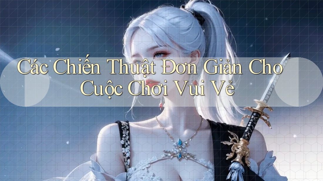 Các Chiến Thuật Đơn Giản Cho Cuộc Chơi Vui Vẻ Các Chiến Thuật Đơn Giản Cho Cuộc Chơi Vui Vẻ
