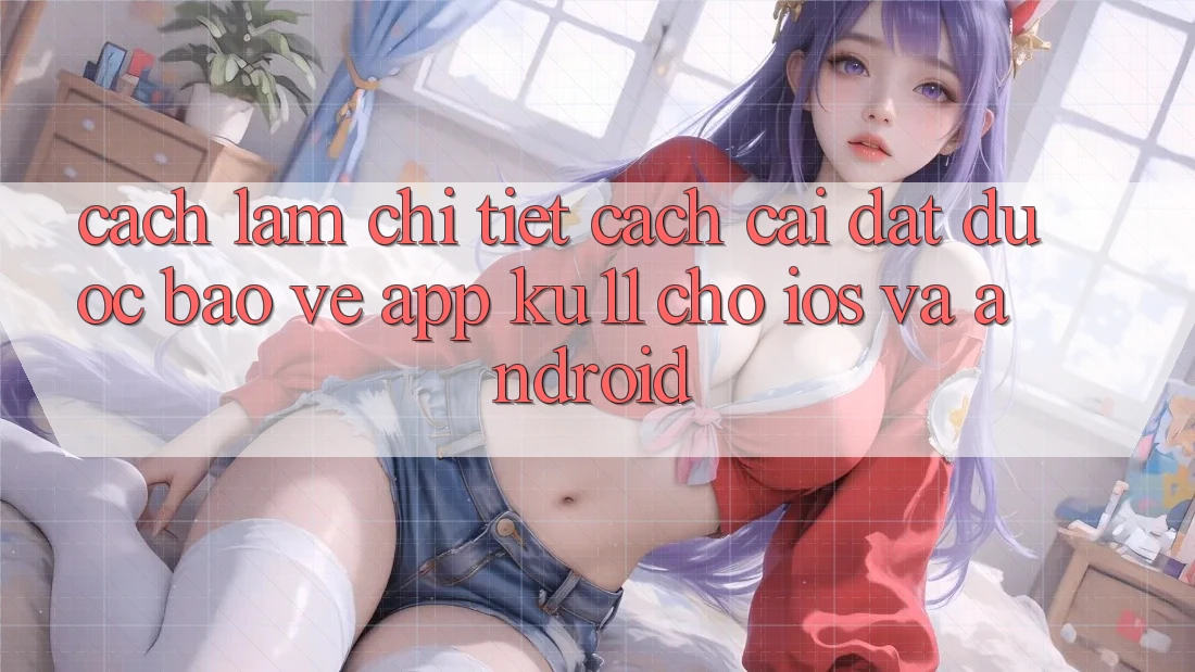 Cách làm Chi Tiết Cách Cài đặt Được bảo vệ App Ku11 Cho iOS và Android