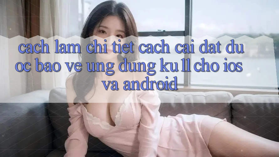 Cách làm Chi Tiết Cách Cài đặt Được bảo vệ Ứng dụng Ku11 Cho iOS và Android Cách làm Chi Tiết Cách Cài đặt Được bảo vệ Ứng dụng Ku11 Cho iOS và Android