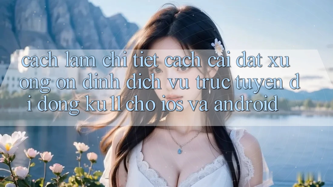 Cách làm Chi Tiết Cách Cài đặt Xuống Ổn định Dịch vụ trực tuyến di động Ku11 Cho iOS và Android Cách làm Chi Tiết Cách Cài đặt Xuống Ổn định Dịch vụ trực tuyến di động Ku11 Cho iOS và Android