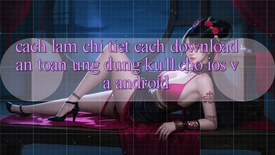 Cách làm Chi Tiết Cách Download An Toàn Ứng dụng Ku11 Cho iOS và Android
