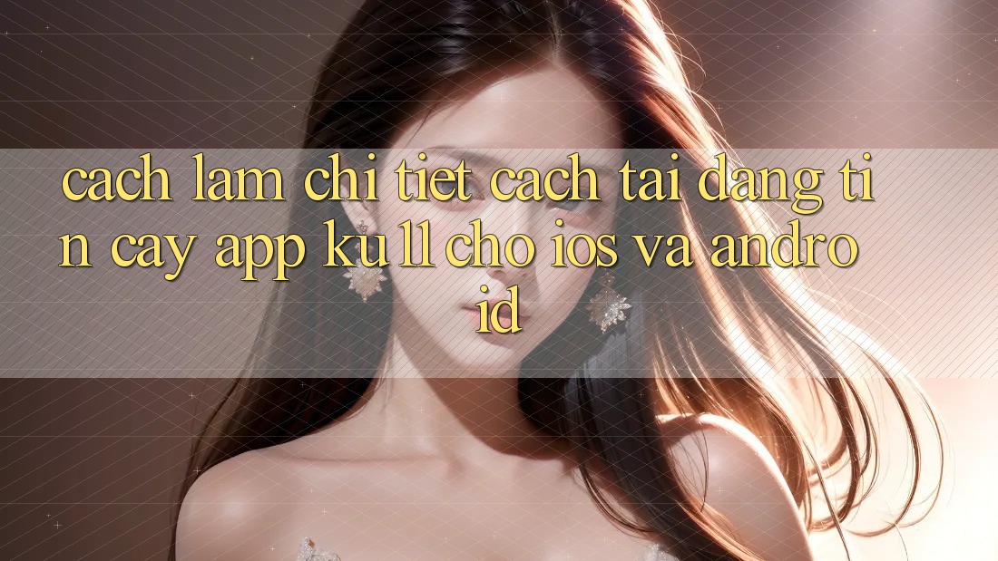 Cách làm Chi Tiết Cách Tải Đáng tin cậy App Ku11 Cho iOS và Android