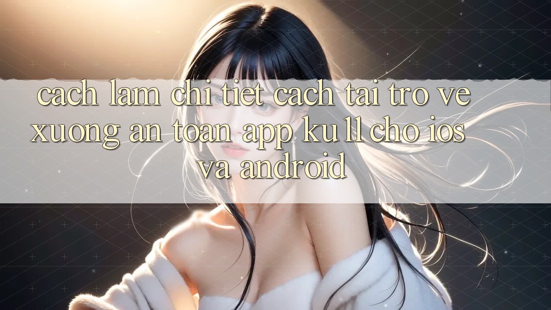Cách làm Chi Tiết Cách Tải trở về Xuống An Toàn App Ku11 Cho iOS và Android