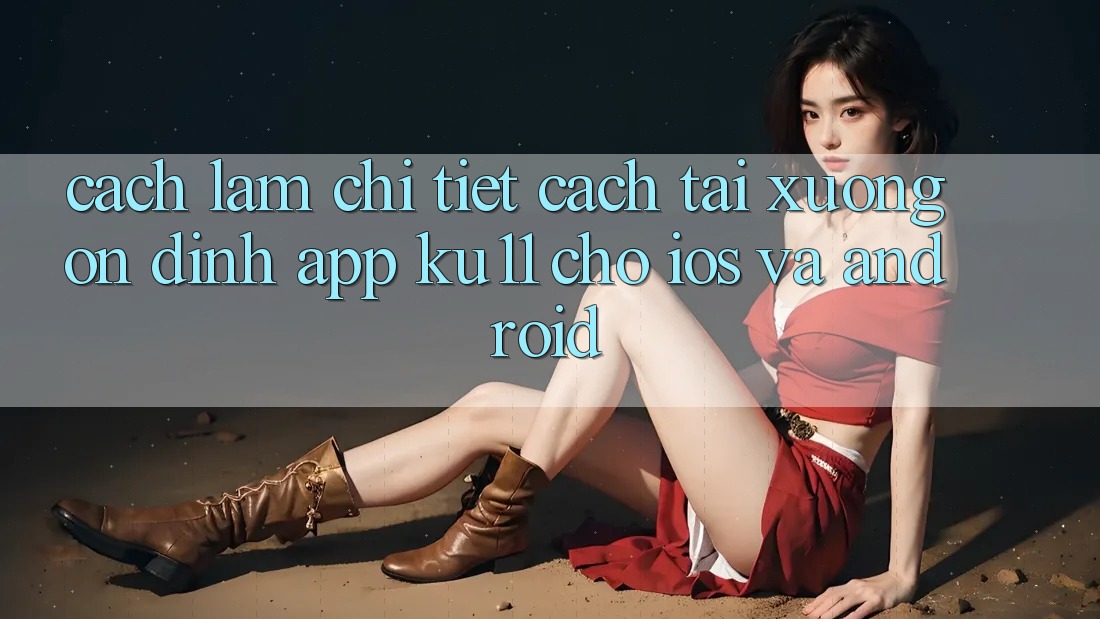 Cách làm Chi Tiết Cách Tải Xuống Ổn định App Ku11 Cho iOS và Android Cách làm Chi Tiết Cách Tải Xuống Ổn định App Ku11 Cho iOS và Android