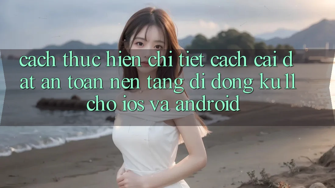 Cách thực hiện Chi Tiết Cách Cài đặt An Toàn Nền tảng di động Ku11 Cho iOS và Android Cách thực hiện Chi Tiết Cách Cài đặt An Toàn Nền tảng di động Ku11 Cho iOS và Android