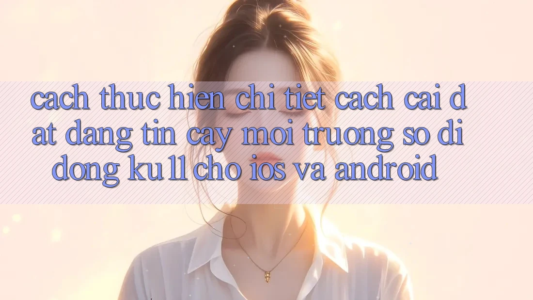Cách thực hiện Chi Tiết Cách Cài đặt Đáng tin cậy Môi trường số di động Ku11 Cho iOS và Android
