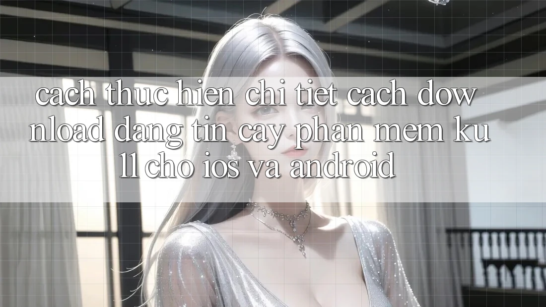 Cách thực hiện Chi Tiết Cách Download Đáng tin cậy Phần mềm Ku11 Cho iOS và Android