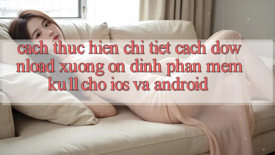 Cách thực hiện Chi Tiết Cách Download Xuống Ổn định Phần mềm Ku11 Cho iOS và Android Cách thực hiện Chi Tiết Cách Download Xuống Ổn định Phần mềm Ku11 Cho iOS và Android