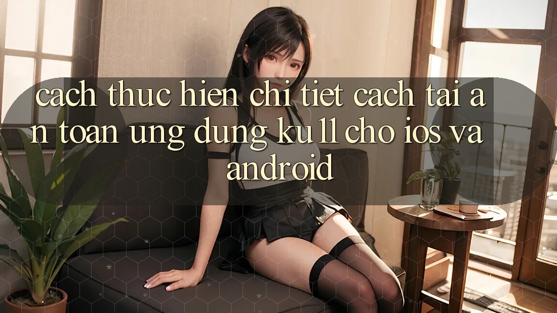 Cách thực hiện Chi Tiết Cách Tải An Toàn Ứng dụng Ku11 Cho iOS và Android