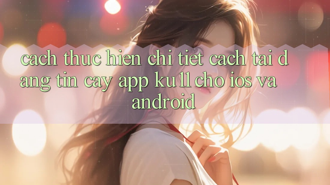 Cách thực hiện Chi Tiết Cách Tải Đáng tin cậy App Ku11 Cho iOS và Android