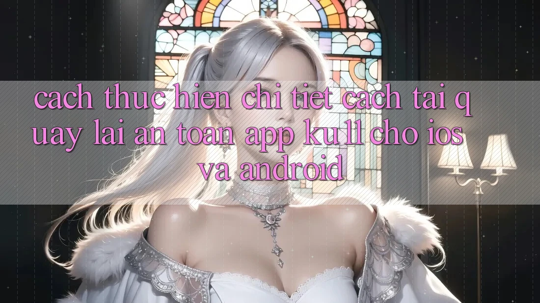 Cách thực hiện Chi Tiết Cách Tải quay lại An Toàn App Ku11 Cho iOS và Android Cách thực hiện Chi Tiết Cách Tải quay lại An Toàn App Ku11 Cho iOS và Android