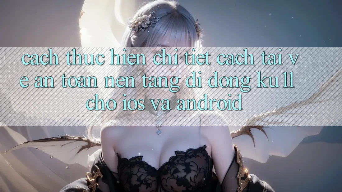 Cách thực hiện Chi Tiết Cách Tải về An Toàn Nền tảng di động Ku11 Cho iOS và Android