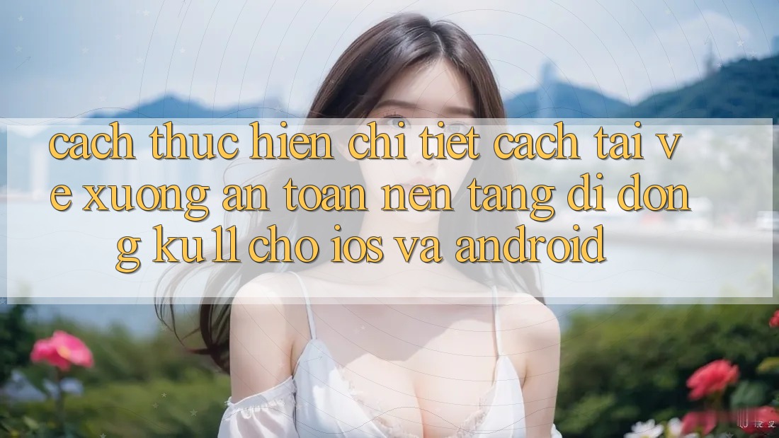 Cách thực hiện Chi Tiết Cách Tải về Xuống An Toàn Nền tảng di động Ku11 Cho iOS và Android
