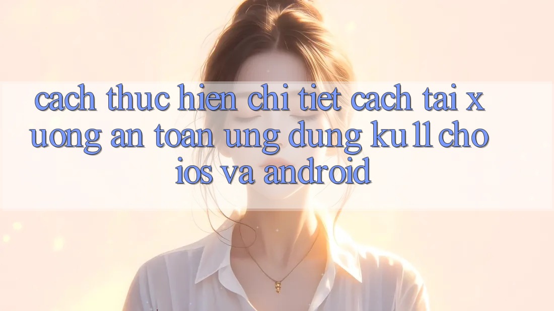 Cách thực hiện Chi Tiết Cách Tải Xuống An Toàn Ứng dụng Ku11 Cho iOS và Android