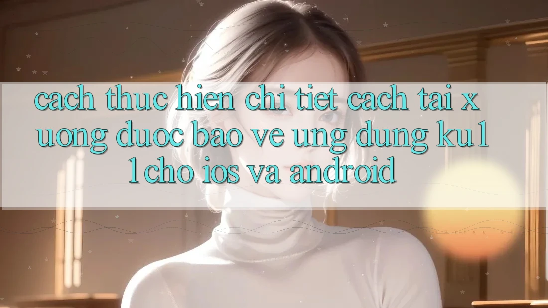 Cách thực hiện Chi Tiết Cách Tải Xuống Được bảo vệ Ứng dụng Ku11 Cho iOS và Android Cách thực hiện Chi Tiết Cách Tải Xuống Được bảo vệ Ứng dụng Ku11 Cho iOS và Android
