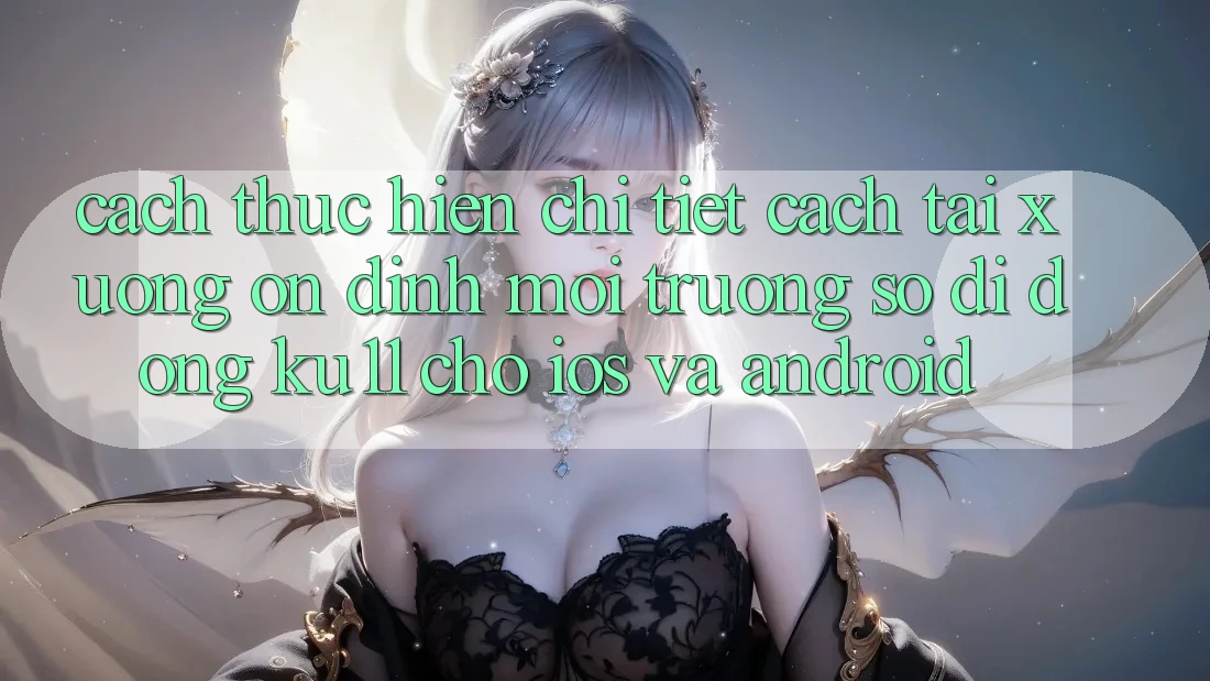 Cách thực hiện Chi Tiết Cách Tải Xuống Ổn định Môi trường số di động Ku11 Cho iOS và Android Cách thực hiện Chi Tiết Cách Tải Xuống Ổn định Môi trường số di động Ku11 Cho iOS và Android