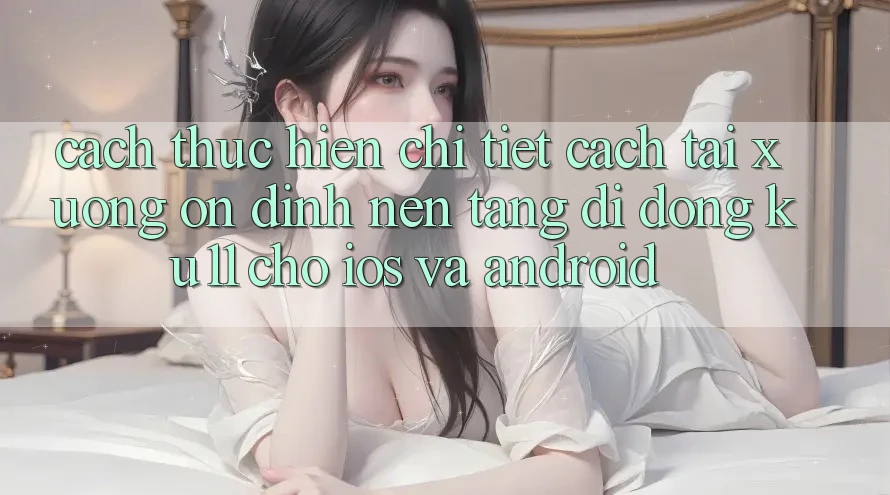 Cách thực hiện Chi Tiết Cách Tải Xuống Ổn định Nền tảng di động Ku11 Cho iOS và Android Cách thực hiện Chi Tiết Cách Tải Xuống Ổn định Nền tảng di động Ku11 Cho iOS và Android