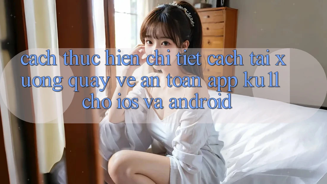 Cách thực hiện Chi Tiết Cách Tải xuống quay về An Toàn App Ku11 Cho iOS và Android