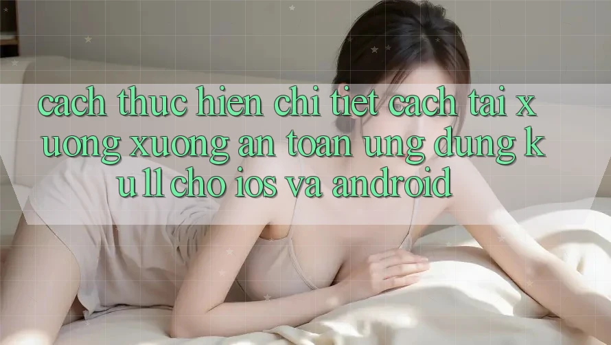 Cách thực hiện Chi Tiết Cách Tải xuống Xuống An Toàn Ứng dụng Ku11 Cho iOS và Android