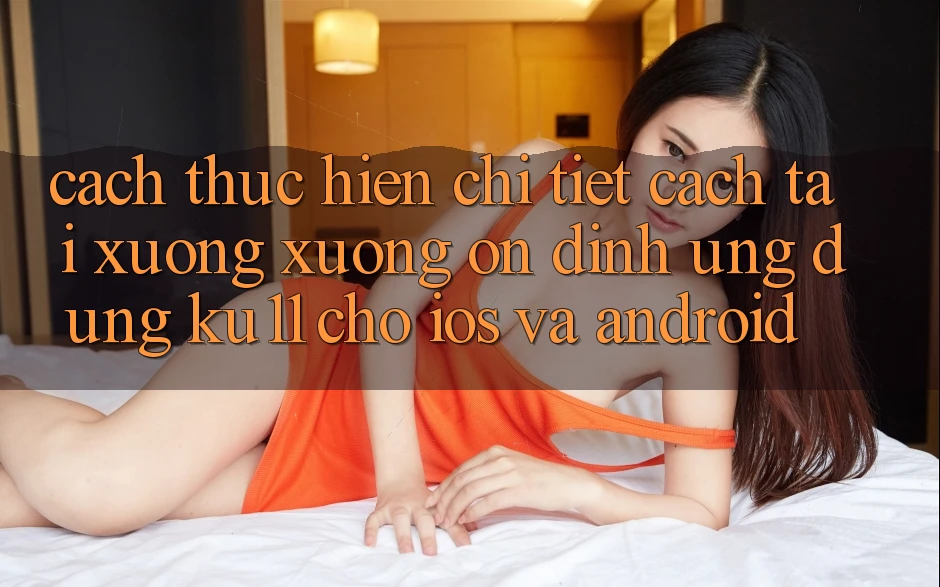 Cách thực hiện Chi Tiết Cách Tải xuống Xuống Ổn định Ứng dụng Ku11 Cho iOS và Android Cách thực hiện Chi Tiết Cách Tải xuống Xuống Ổn định Ứng dụng Ku11 Cho iOS và Android