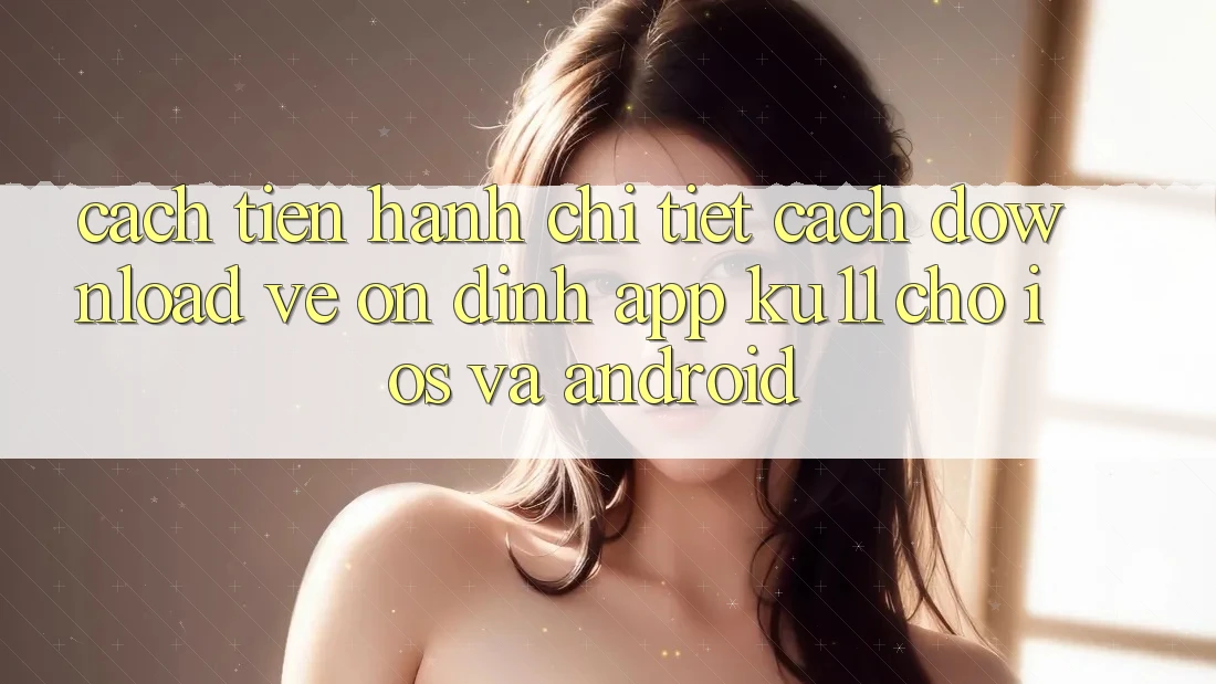 Cách tiến hành Chi Tiết Cách Download về Ổn định App Ku11 Cho iOS và Android Cách tiến hành Chi Tiết Cách Download về Ổn định App Ku11 Cho iOS và Android