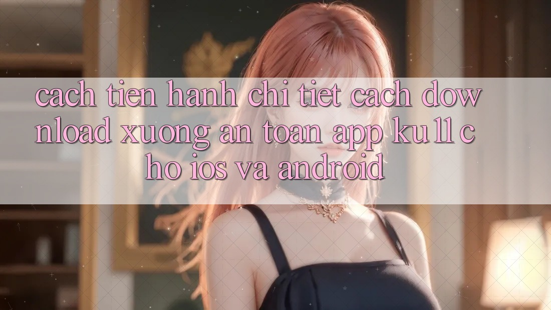 Cách tiến hành Chi Tiết Cách Download Xuống An Toàn App Ku11 Cho iOS và Android Cách tiến hành Chi Tiết Cách Download Xuống An Toàn App Ku11 Cho iOS và Android