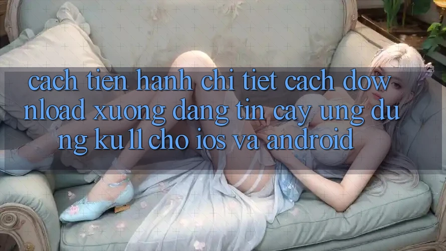 Cách tiến hành Chi Tiết Cách Download Xuống Đáng tin cậy Ứng dụng Ku11 Cho iOS và Android Cách tiến hành Chi Tiết Cách Download Xuống Đáng tin cậy Ứng dụng Ku11 Cho iOS và Android