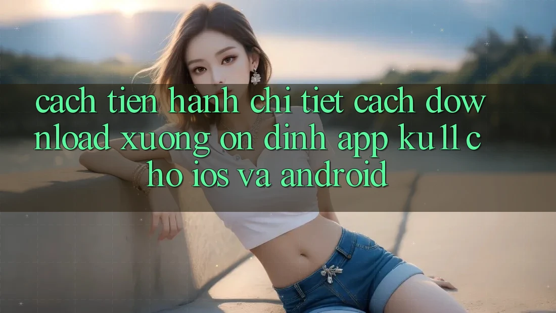 Cách tiến hành Chi Tiết Cách Download Xuống Ổn định App Ku11 Cho iOS và Android Cách tiến hành Chi Tiết Cách Download Xuống Ổn định App Ku11 Cho iOS và Android