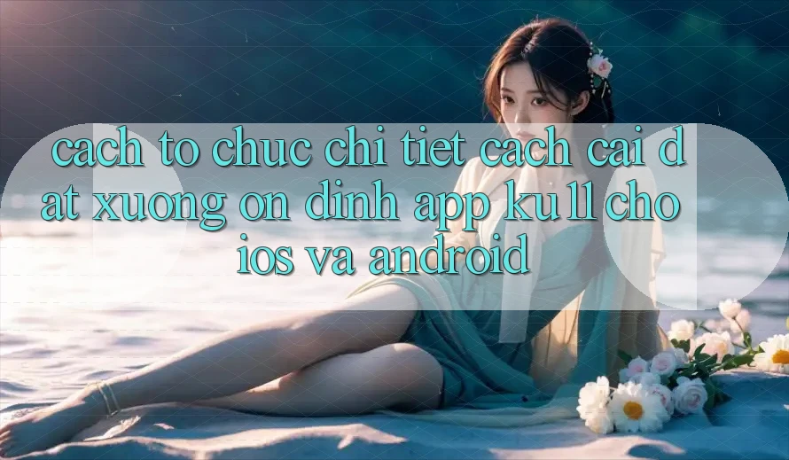 Cách tổ chức Chi Tiết Cách Cài đặt Xuống Ổn định App Ku11 Cho iOS và Android Cách tổ chức Chi Tiết Cách Cài đặt Xuống Ổn định App Ku11 Cho iOS và Android