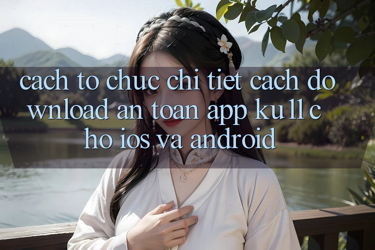Cách tổ chức Chi Tiết Cách Download An Toàn App Ku11 Cho iOS và Android