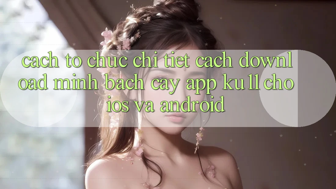 Cách tổ chức Chi Tiết Cách Download Minh bạch cậy App Ku11 Cho iOS và Android