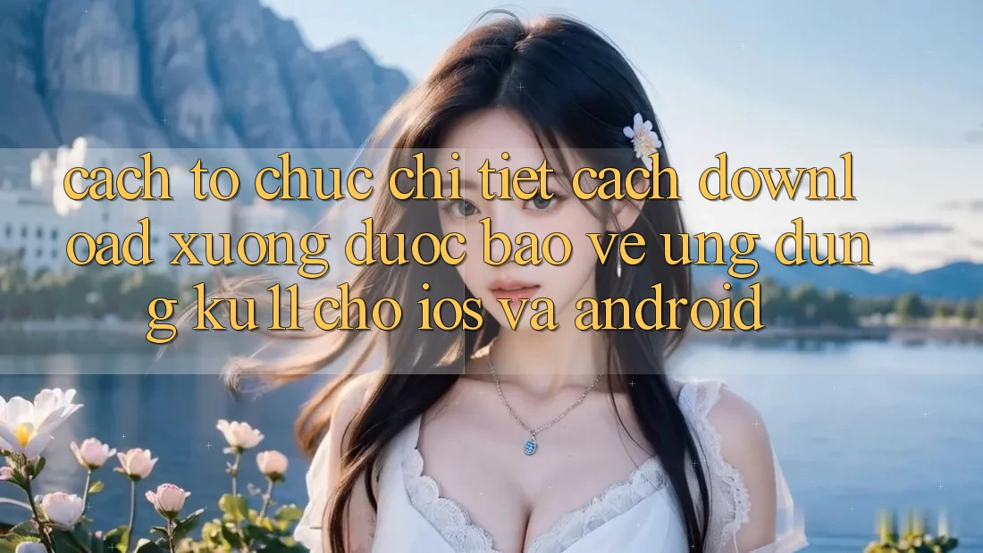 Cách tổ chức Chi Tiết Cách Download Xuống Được bảo vệ Ứng dụng Ku11 Cho iOS và Android