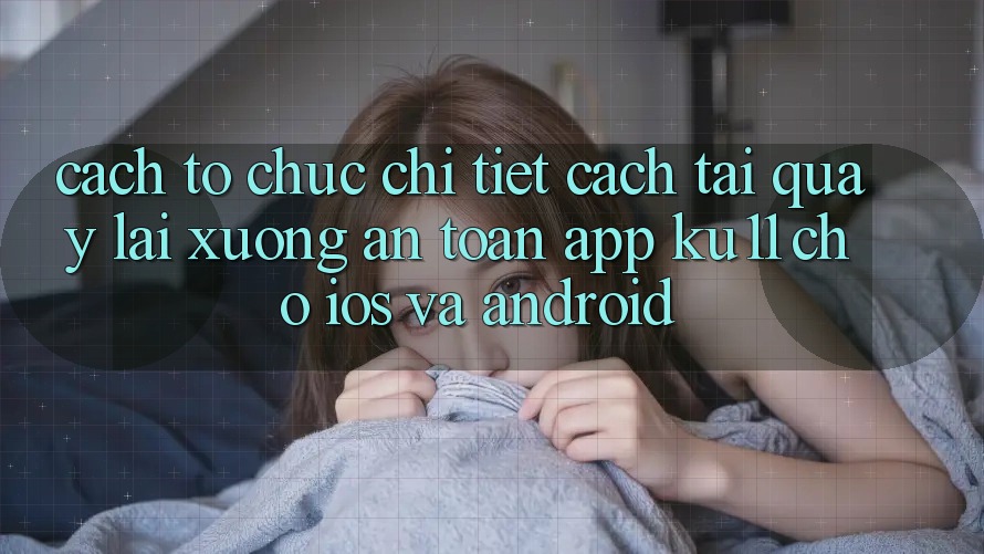 Cách tổ chức Chi Tiết Cách Tải quay lại Xuống An Toàn App Ku11 Cho iOS và Android Cách tổ chức Chi Tiết Cách Tải quay lại Xuống An Toàn App Ku11 Cho iOS và Android