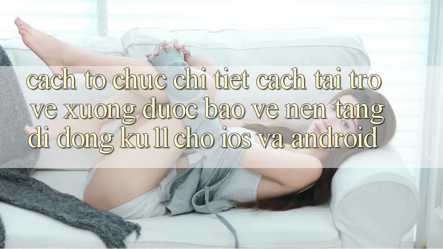 Cách tổ chức Chi Tiết Cách Tải trở về Xuống Được bảo vệ Nền tảng di động Ku11 Cho iOS và Android