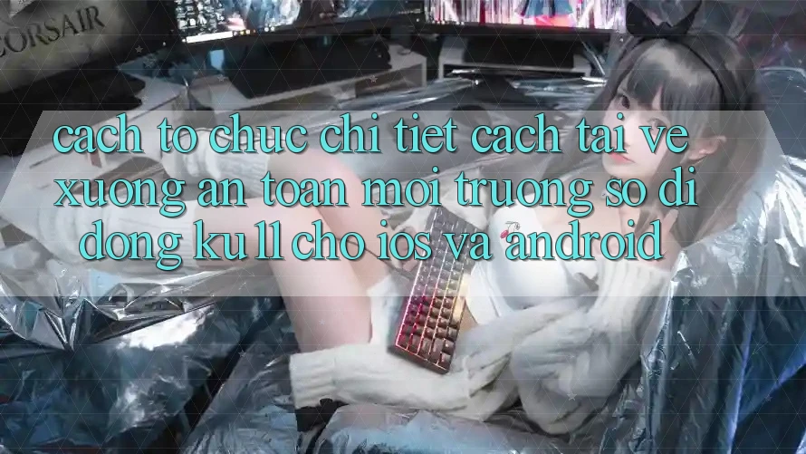 Cách tổ chức Chi Tiết Cách Tải về Xuống An Toàn Môi trường số di động Ku11 Cho iOS và Android Cách tổ chức Chi Tiết Cách Tải về Xuống An Toàn Môi trường số di động Ku11 Cho iOS và Android