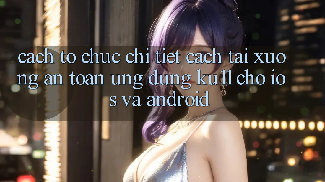 Cách tổ chức Chi Tiết Cách Tải Xuống An Toàn Ứng dụng Ku11 Cho iOS và Android