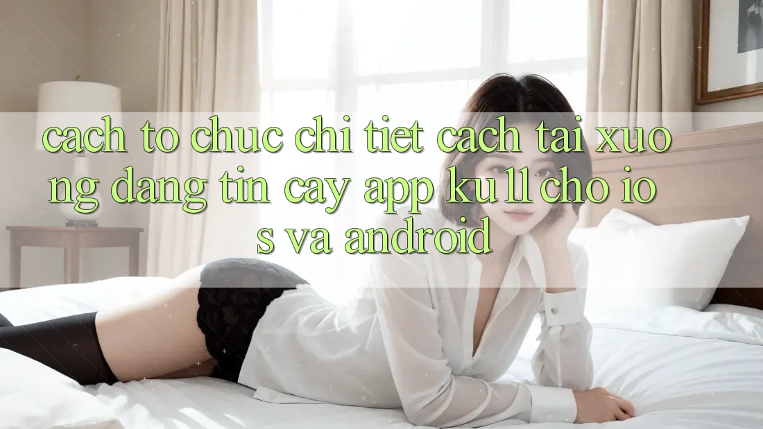 Cách tổ chức Chi Tiết Cách Tải Xuống Đáng tin cậy App Ku11 Cho iOS và Android Cách tổ chức Chi Tiết Cách Tải Xuống Đáng tin cậy App Ku11 Cho iOS và Android