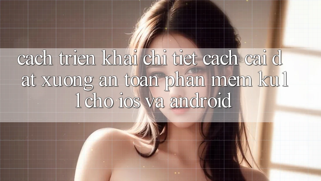 Cách triển khai Chi Tiết Cách Cài đặt Xuống An Toàn Phần mềm Ku11 Cho iOS và Android Cách triển khai Chi Tiết Cách Cài đặt Xuống An Toàn Phần mềm Ku11 Cho iOS và Android