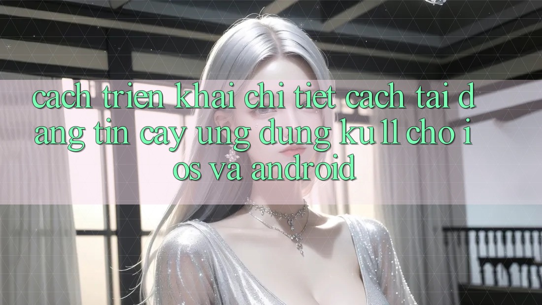 Cách triển khai Chi Tiết Cách Tải Đáng tin cậy Ứng dụng Ku11 Cho iOS và Android