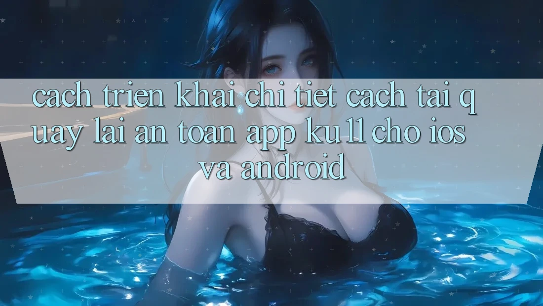 Cách triển khai Chi Tiết Cách Tải quay lại An Toàn App Ku11 Cho iOS và Android