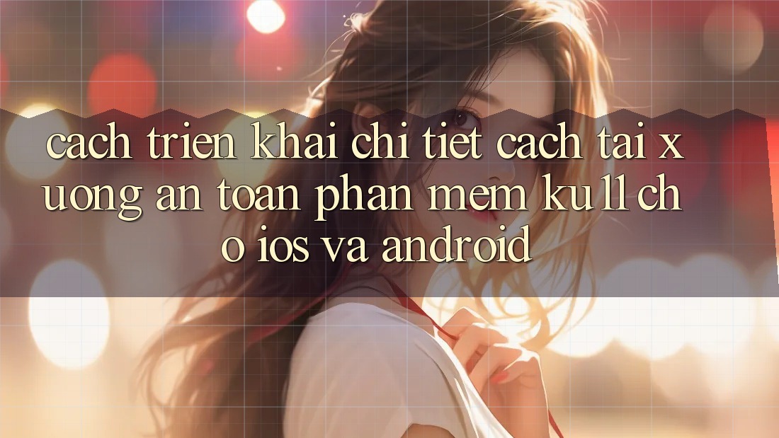 Cách triển khai Chi Tiết Cách Tải Xuống An Toàn Phần mềm Ku11 Cho iOS và Android Cách triển khai Chi Tiết Cách Tải Xuống An Toàn Phần mềm Ku11 Cho iOS và Android