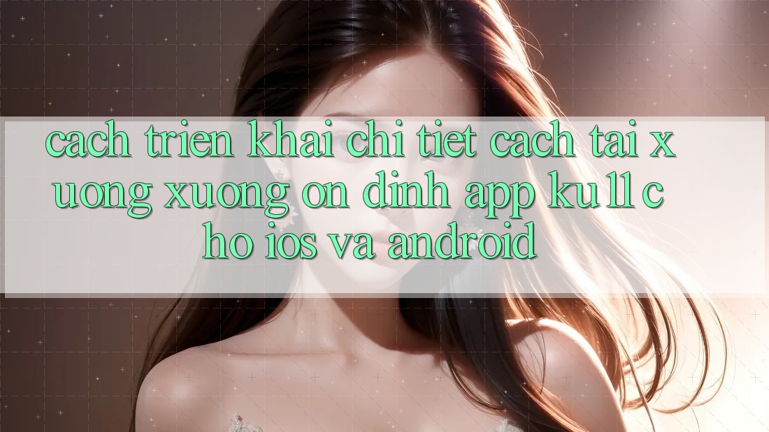 Cách triển khai Chi Tiết Cách Tải xuống Xuống Ổn định App Ku11 Cho iOS và Android