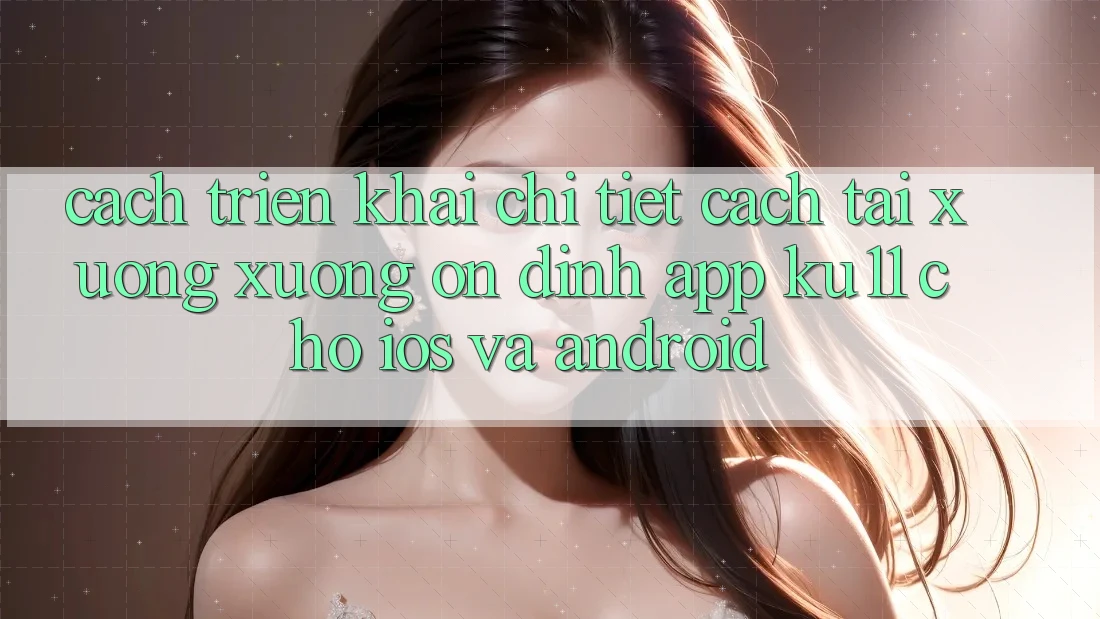 Cách triển khai Chi Tiết Cách Tải xuống Xuống Ổn định App Ku11 Cho iOS và Android