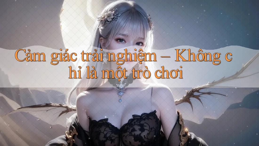Cảm giác trải nghiệm – Không chỉ là một trò chơi
