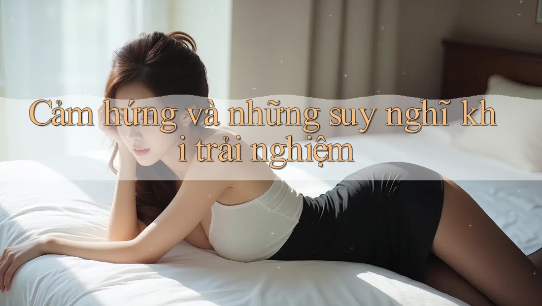 Cảm hứng và những suy nghĩ khi trải nghiệm Cảm hứng và những suy nghĩ khi trải nghiệm