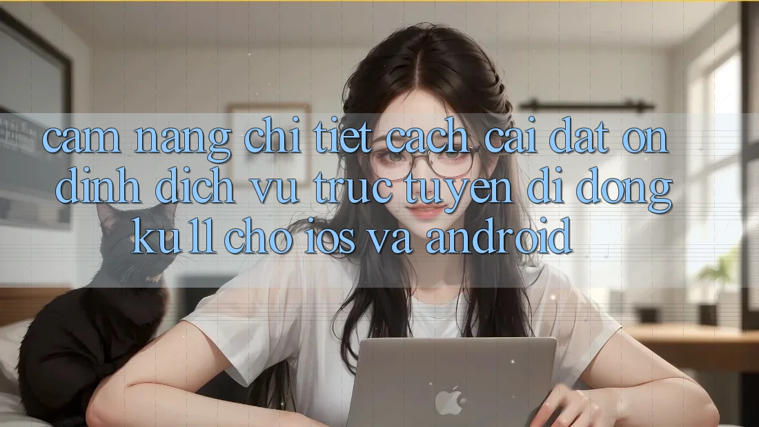 Cẩm nang Chi Tiết Cách Cài đặt Ổn định Dịch vụ trực tuyến di động Ku11 Cho iOS và Android Cẩm nang Chi Tiết Cách Cài đặt Ổn định Dịch vụ trực tuyến di động Ku11 Cho iOS và Android