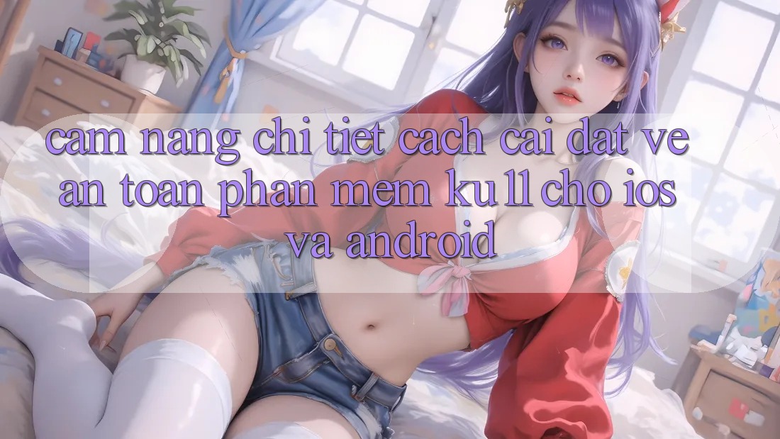 Cẩm nang Chi Tiết Cách Cài đặt về An Toàn Phần mềm Ku11 Cho iOS và Android Cẩm nang Chi Tiết Cách Cài đặt về An Toàn Phần mềm Ku11 Cho iOS và Android